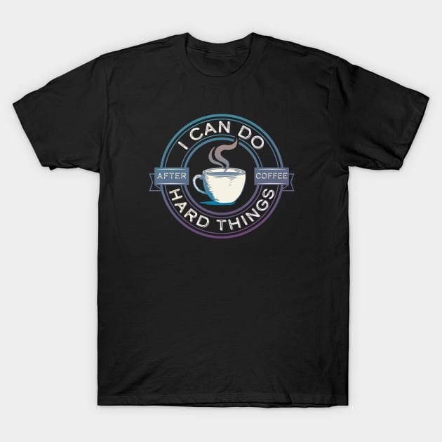 I Can Do Hard Things, After Coffee – Funny Motivational Saying T-Shirt by Pine Hill Goods